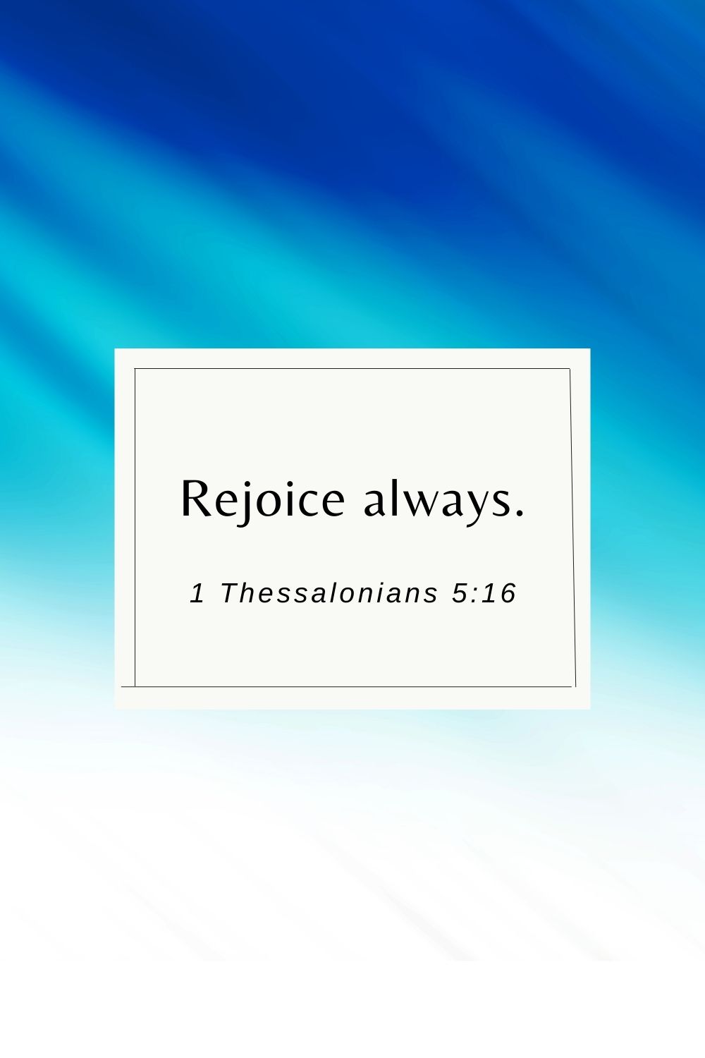 short bible verses about joy - Rejoice always. 1 Thessalonians 5:16