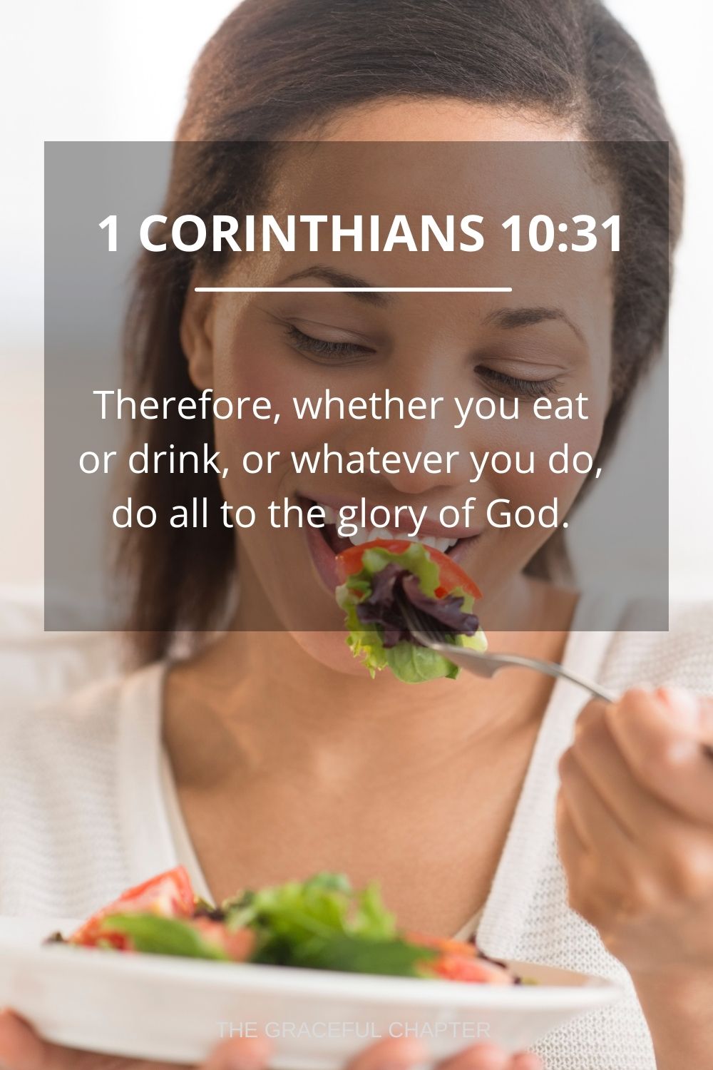 Therefore, whether you eat or drink, or whatever you do, do all to the glory of God. 1 Corinthians 10:31