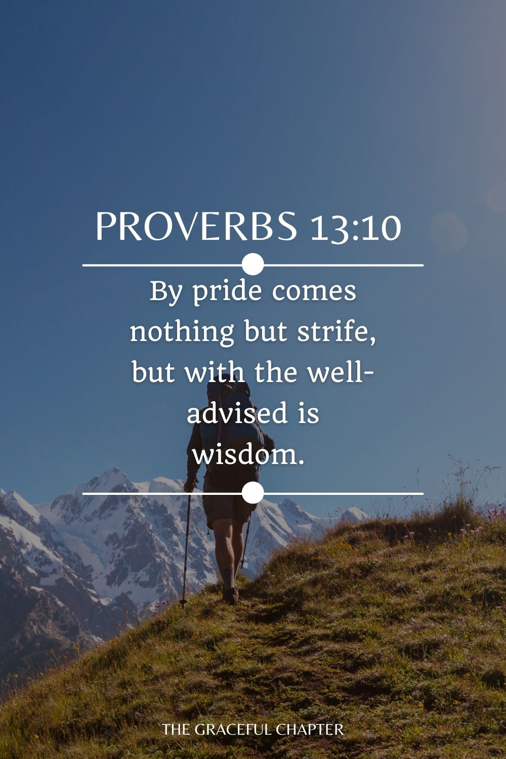 By pride comes nothing but strife, But with the well-advised is wisdom. Proverbs 13:10