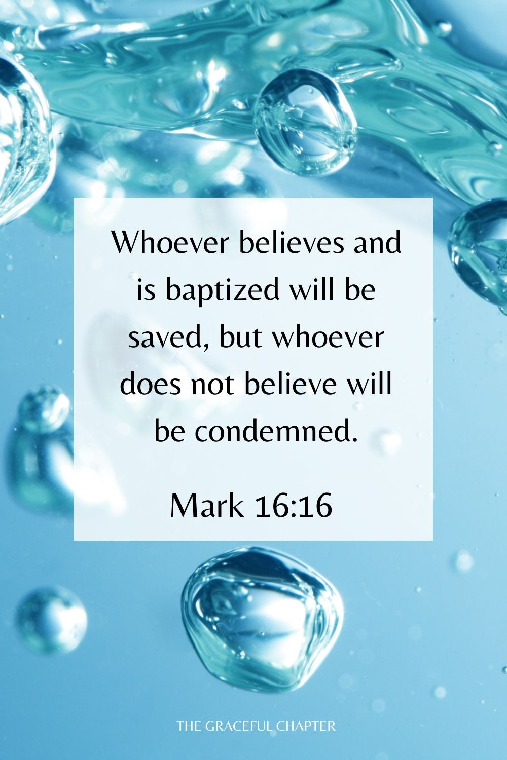 Whoever believes and is baptized will be saved, but whoever does not believe will be condemned. Mark 16:16
