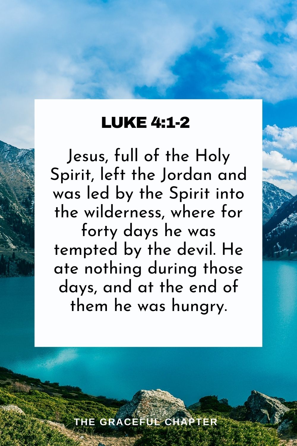 Jesus, full of the Holy Spirit, left the Jordan and was led by the Spirit into the wilderness, where for forty days he was tempted by the devil. He ate nothing during those days, and at the end of them he was hungry. Luke 4:1-2