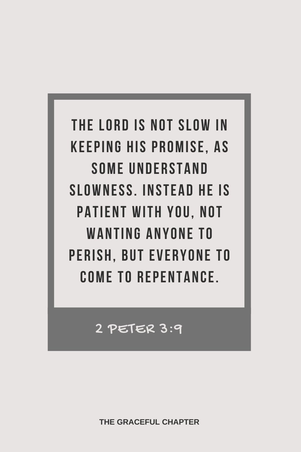 The Lord is not slow in keeping his promise, as some understand slowness. Instead he is patient with you, not wanting anyone to perish, but everyone to come to repentance. 2 Peter 3:9