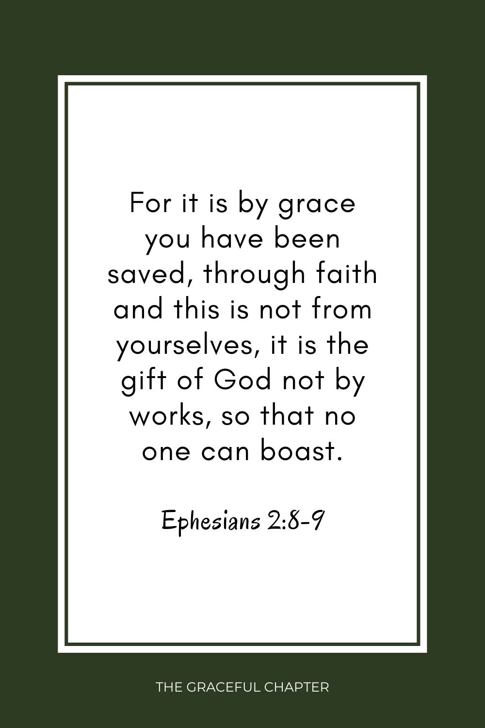 For it is by grace you have been saved, through faith and this is not from yourselves, it is the gift of God not by works, so that no one can boast. Ephesians 2:8-9