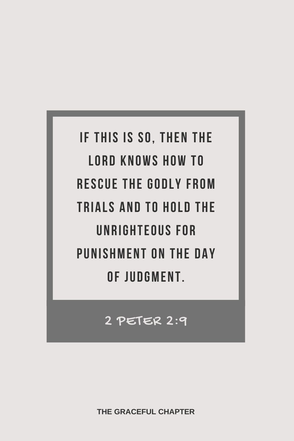 If this is so, then the Lord knows how to rescue the godly from trials and to hold the unrighteous for punishment on the day of judgment. 2 Peter 2:9