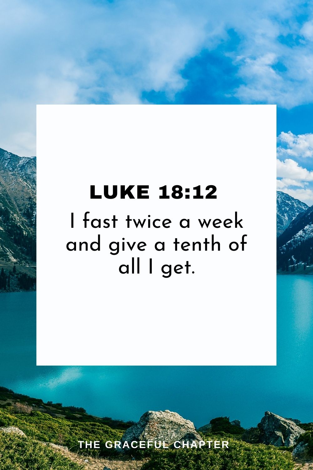 I fast twice a week and give a tenth of all I get. Luke 18:12