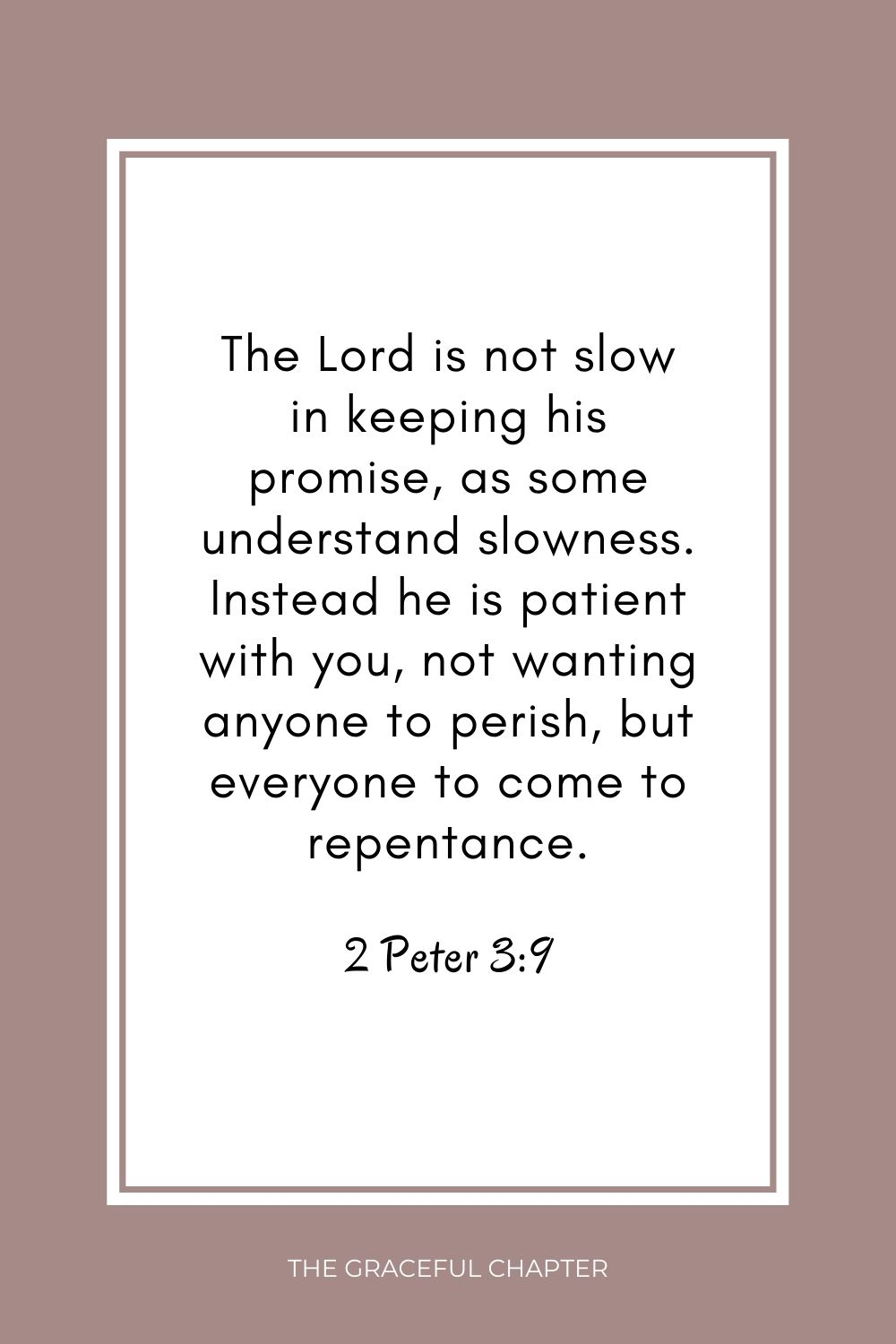 The Lord is not slow in keeping his promise, as some understand slowness. Instead he is patient with you, not wanting anyone to perish, but everyone to come to repentance. 2 Peter 3:9 being born again