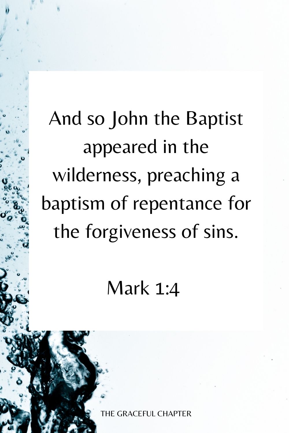And so John the Baptist appeared in the wilderness, preaching a baptism of repentance for the forgiveness of sins. Mark 1:4