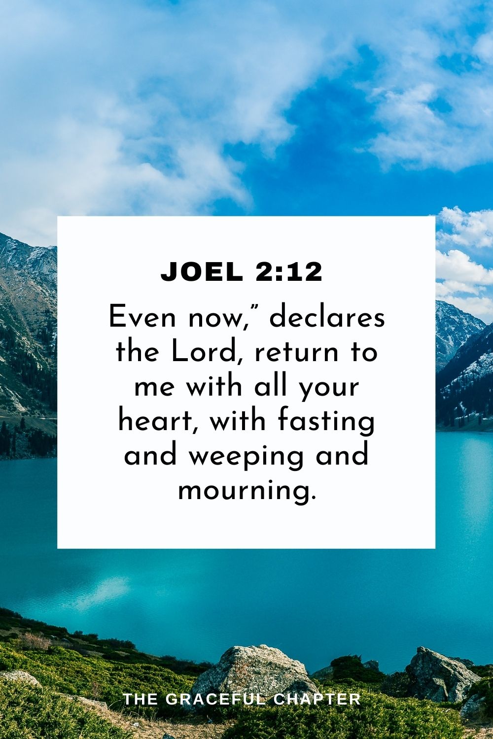 Even now,” declares the Lord, return to me with all your heart, with fasting and weeping and mourning. Joel 2:12