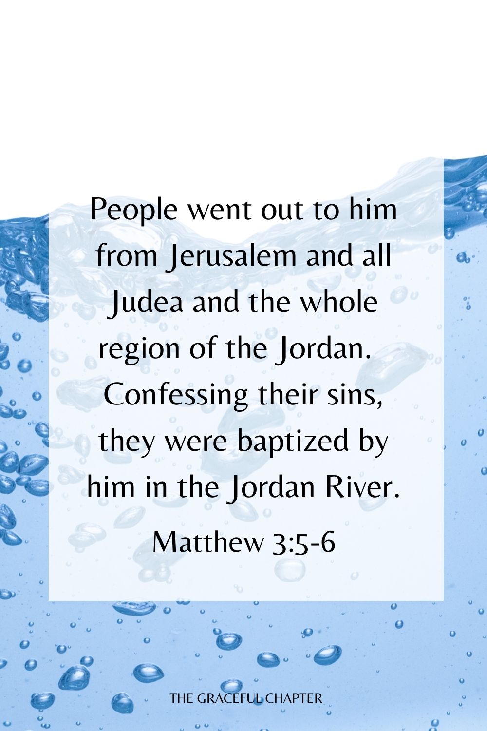 People went out to him from Jerusalem and all Judea and the whole region of the Jordan.  Confessing their sins, they were baptized by him in the Jordan River. Matthew 3:5-6