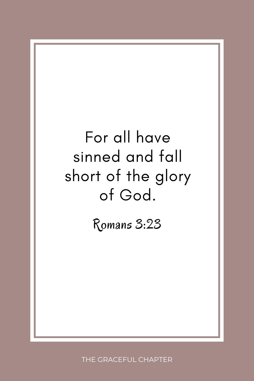 For all have sinned and fall short of the glory of God. Romans 3:23