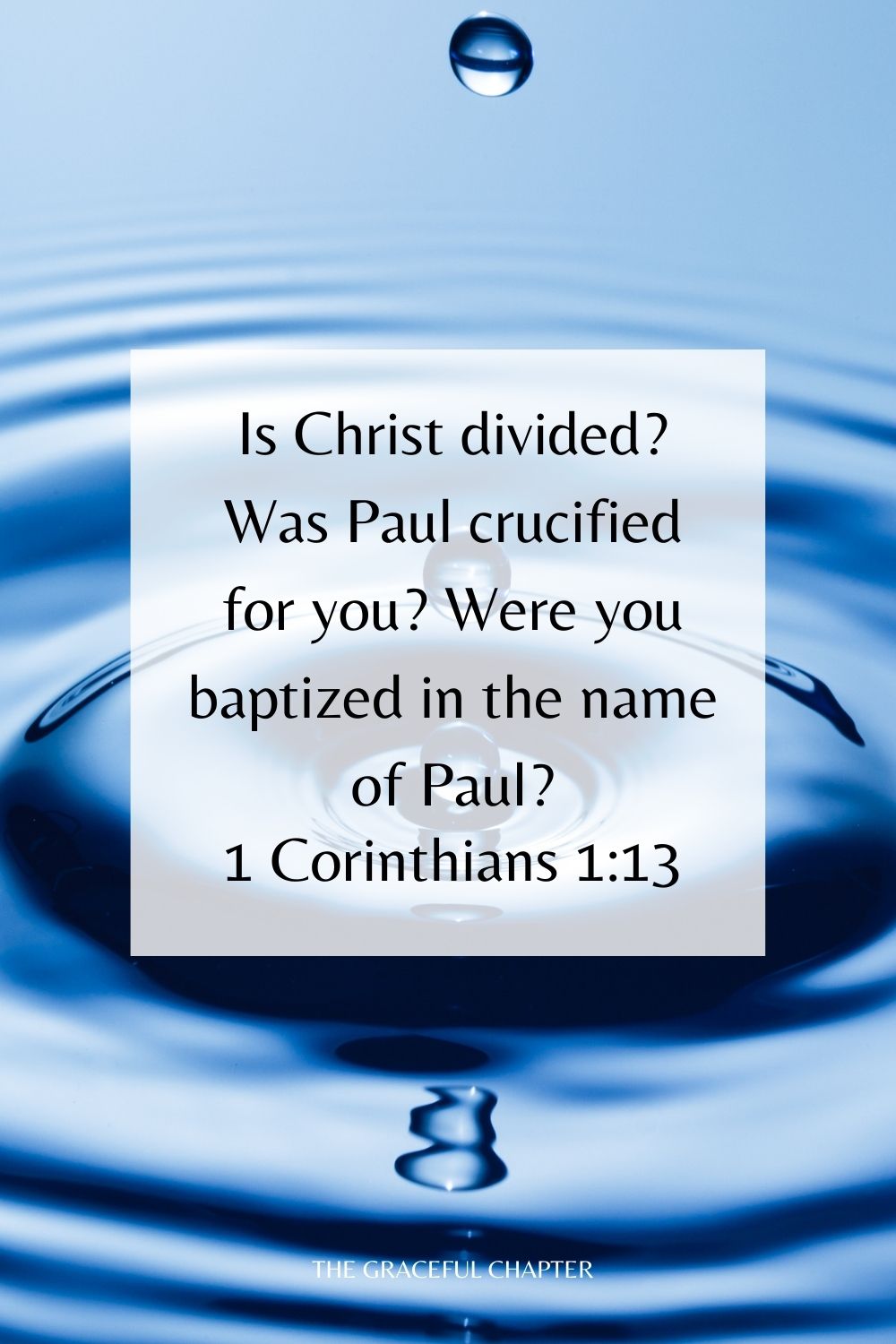 Is Christ divided? Was Paul crucified for you? Were you baptized in the name of Paul? 1 Corinthians 1:13