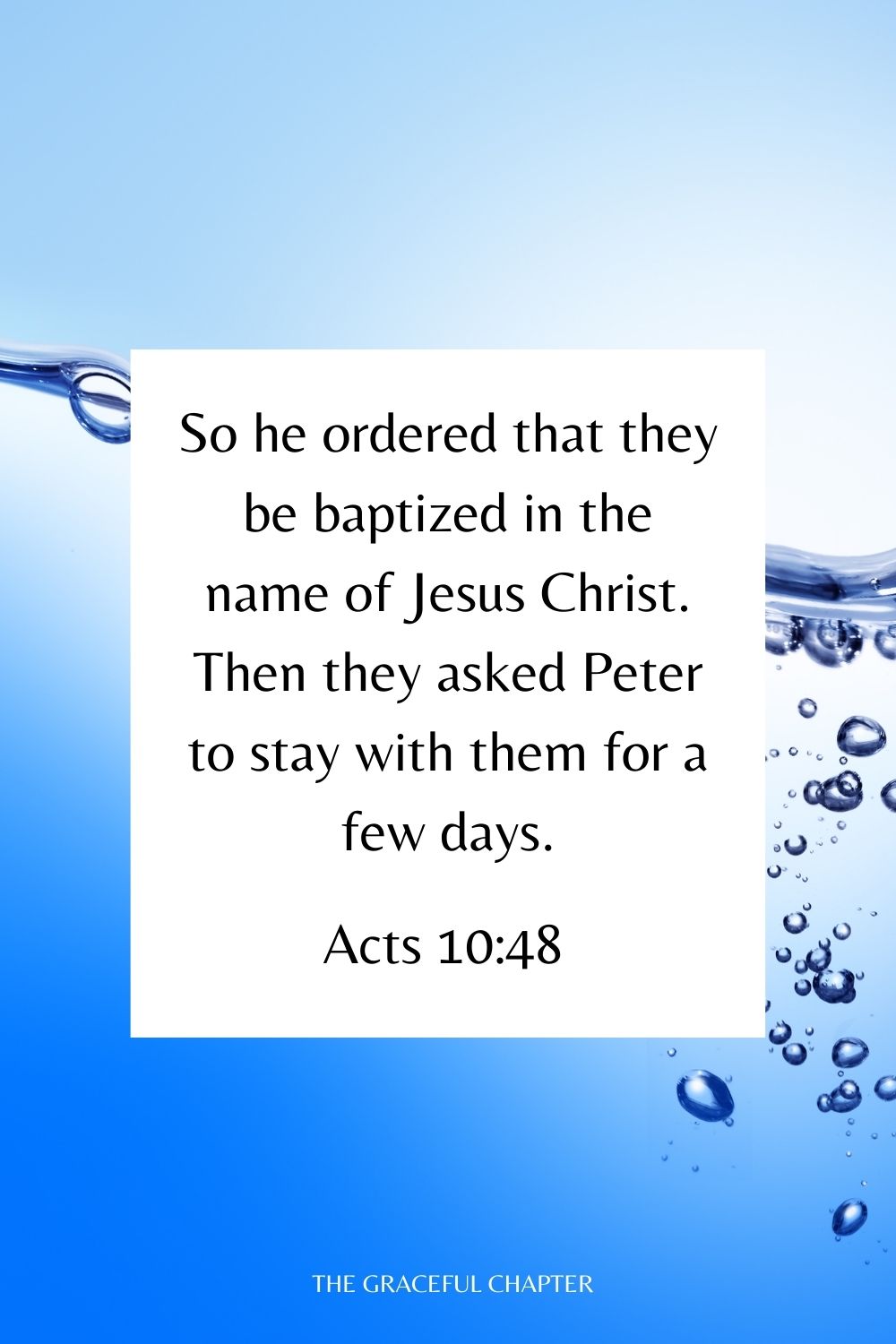 So he ordered that they be baptized in the name of Jesus Christ. Then they asked Peter to stay with them for a few days. Acts 10:48