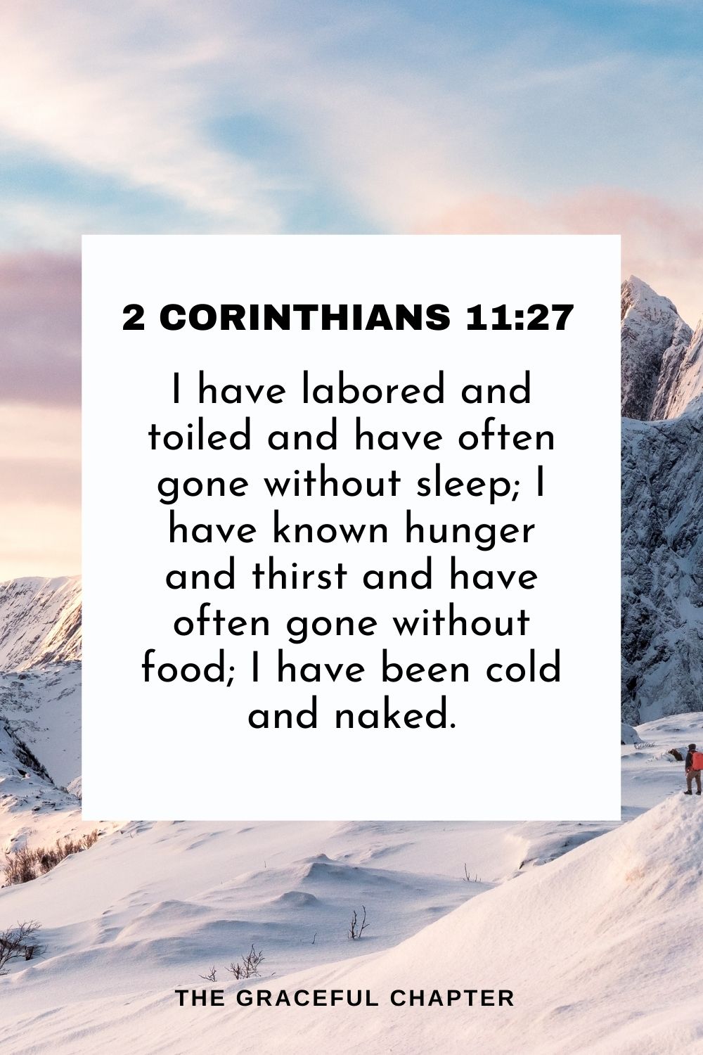  I have labored and toiled and have often gone without sleep; I have known hunger and thirst and have often gone without food; I have been cold and naked. 2 Corinthians 11:27