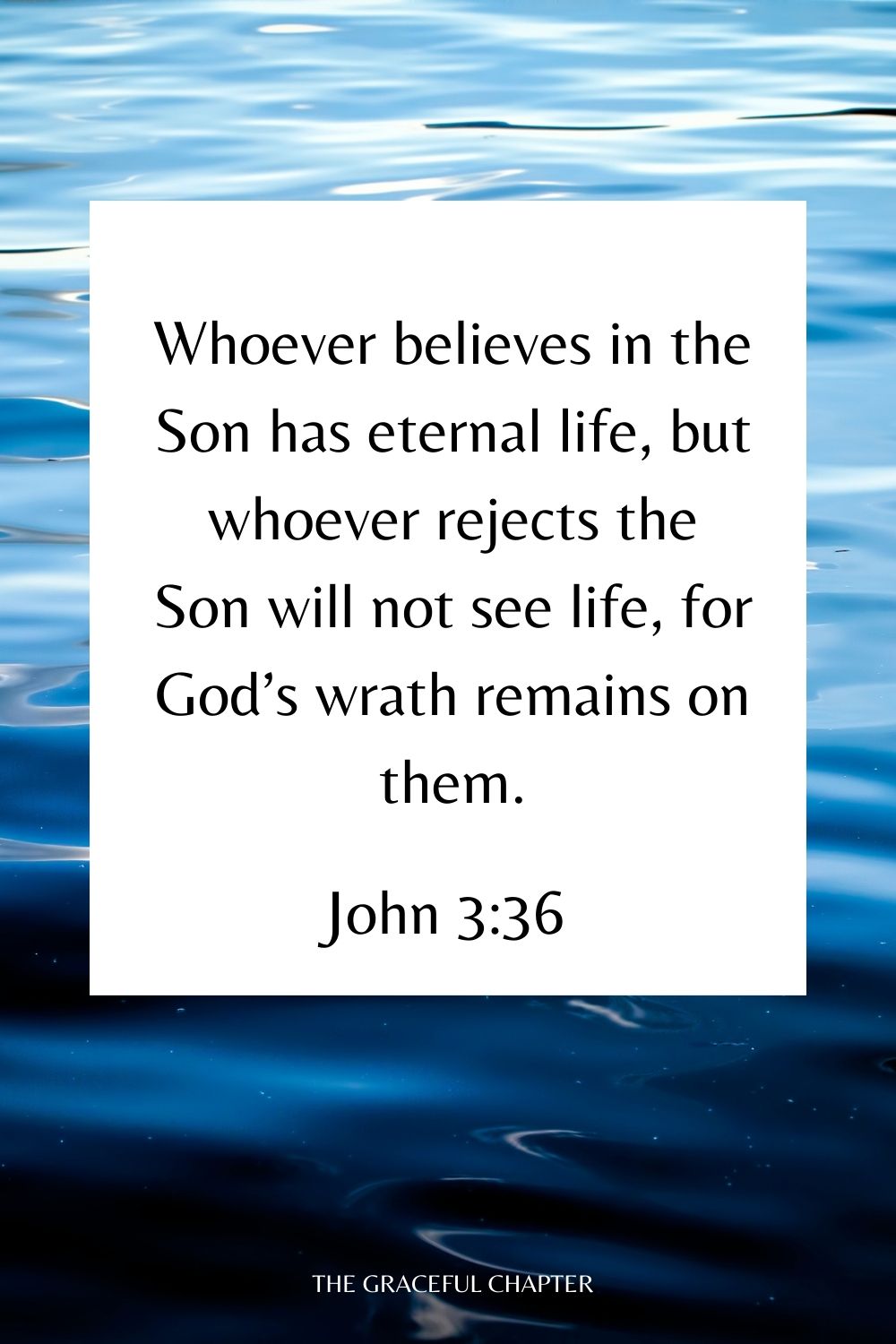 Whoever believes in the Son has eternal life, but whoever rejects the Son will not see life, for God’s wrath remains on them. John 3:36