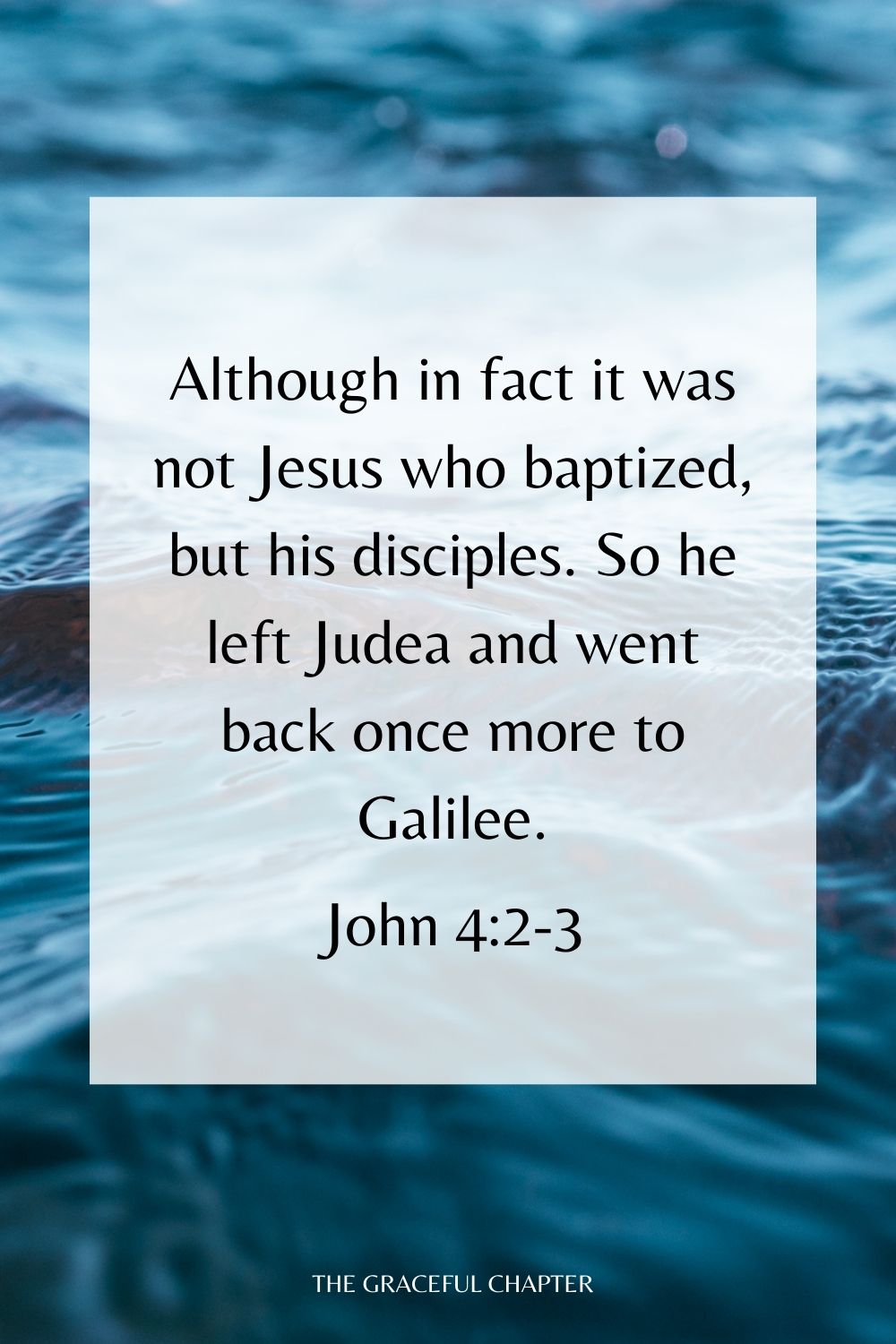 Although in fact it was not Jesus who baptized, but his disciples. So he left Judea and went back once more to Galilee. John 4:2-3