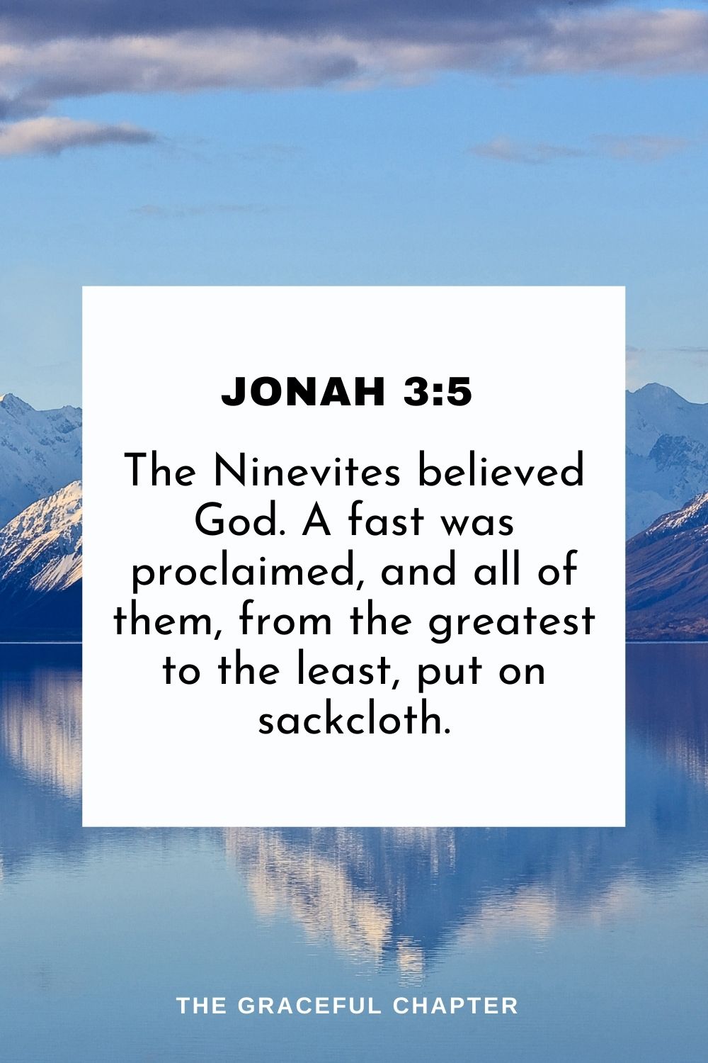 The Ninevites believed God. A fast was proclaimed, and all of them, from the greatest to the least, put on sackcloth. Jonah 3:5
