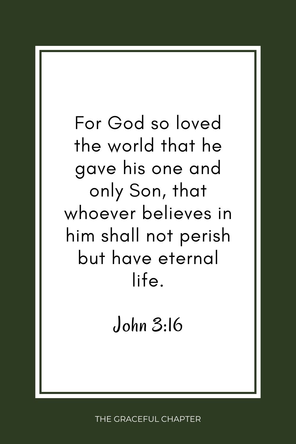 For God so loved the world that he gave his one and only Son, that whoever believes in him shall not perish but have eternal life. John 3:16