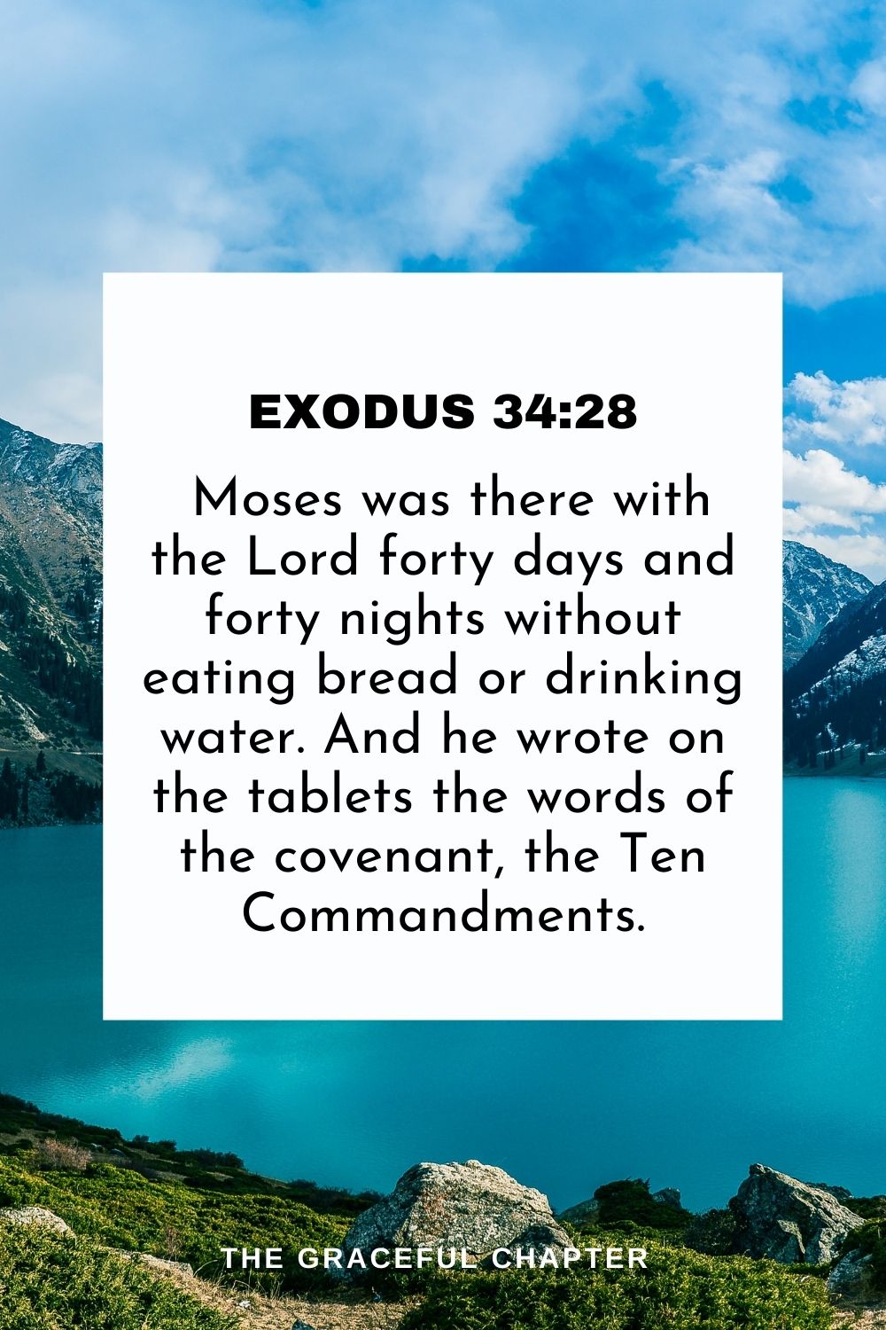 Moses was there with the Lord forty days and forty nights without eating bread or drinking water. And he wrote on the tablets the words of the covenant, the Ten Commandments. Exodus 34:28