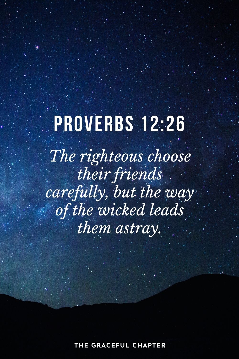 The righteous choose their friends carefully, but the way of the wicked leads them astray. Proverbs 12:26
