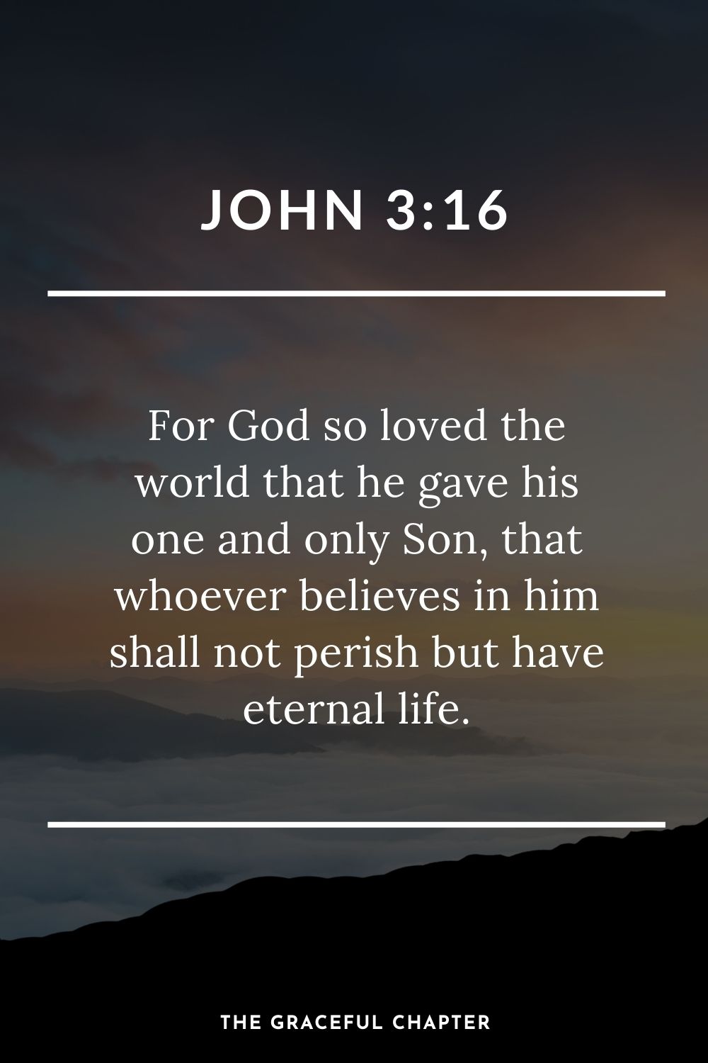 For God so loved the world that he gave his one and only Son, that whoever believes in him shall not perish but have eternal life. John 3:16