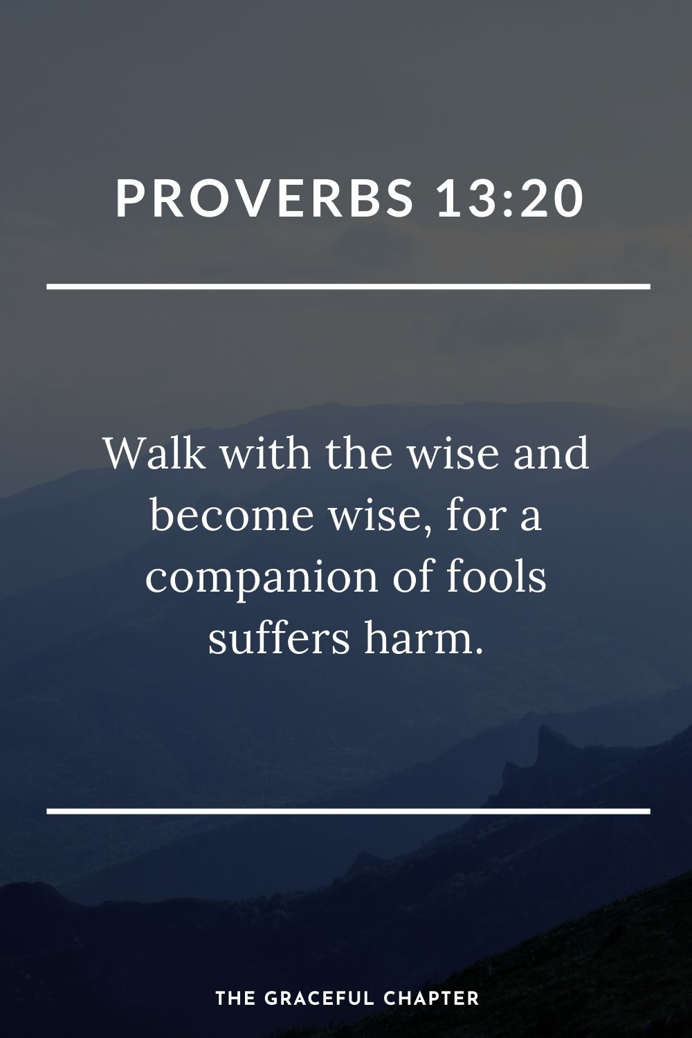 Walk with the wise and become wise, for a companion of fools suffers harm. Proverbs 13:20