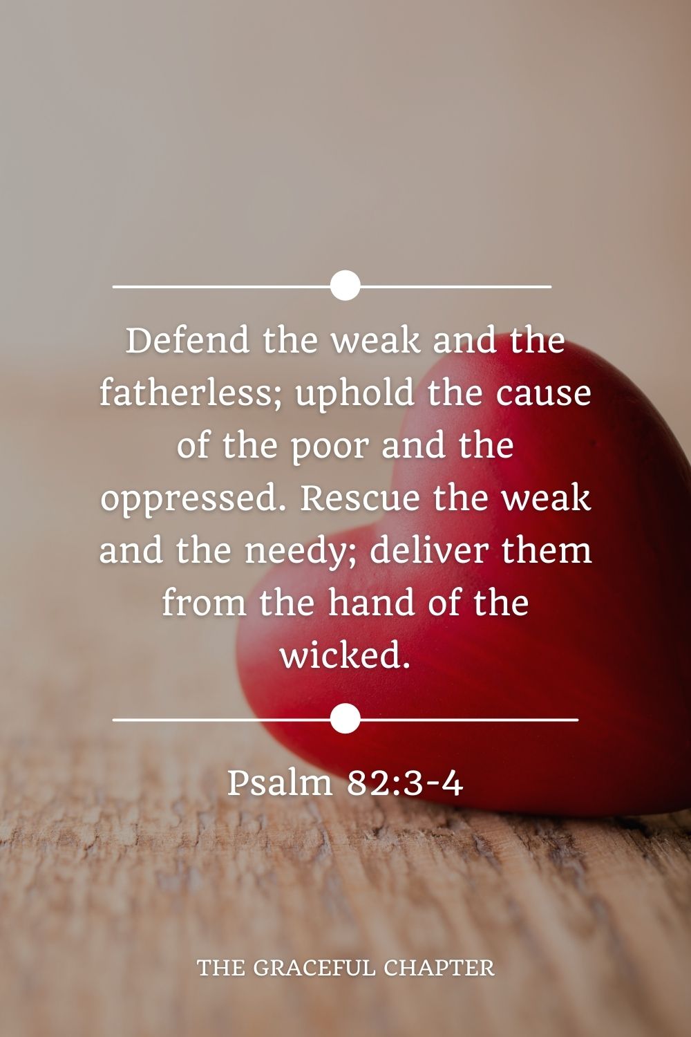 Defend the weak and the fatherless; uphold the cause of the poor and the oppressed. Rescue the weak and the needy; deliver them from the hand of the wicked. Psalm 82:3-4