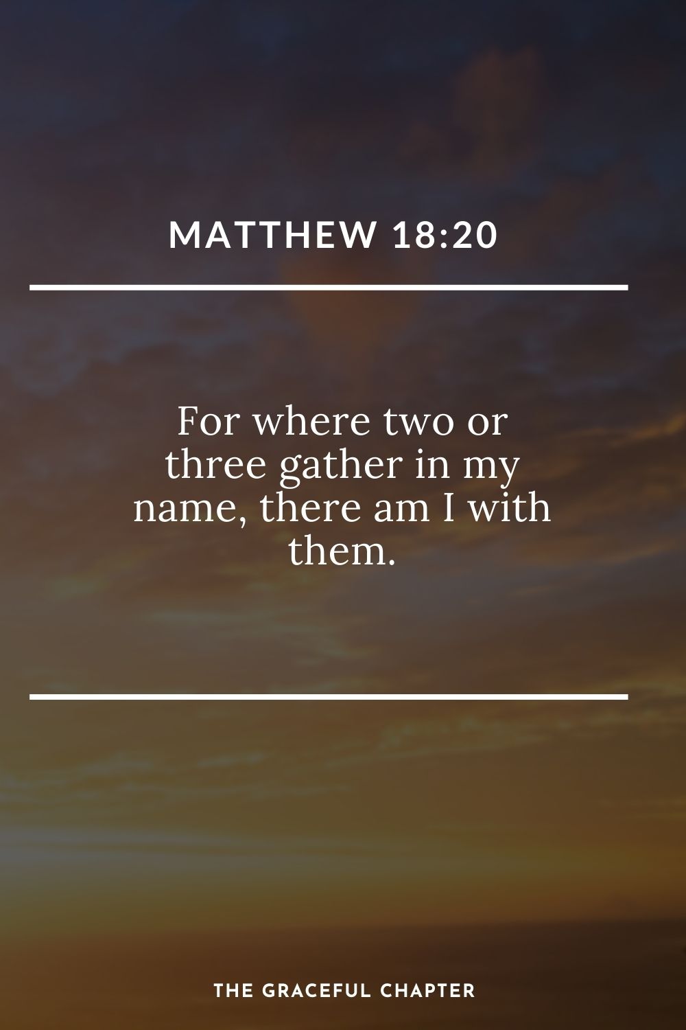 For where two or three gather in my name, there am I with them. Matthew 18:20