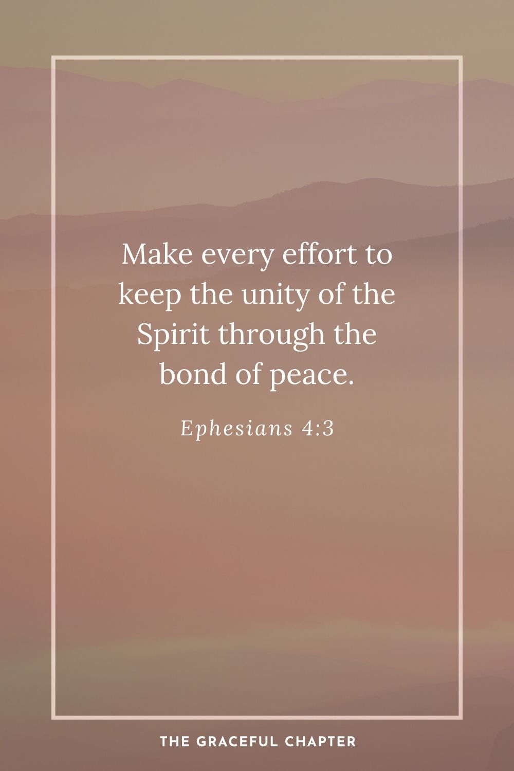 Make every effort to keep the unity of the Spirit through the bond of peace. Ephesians 4:3