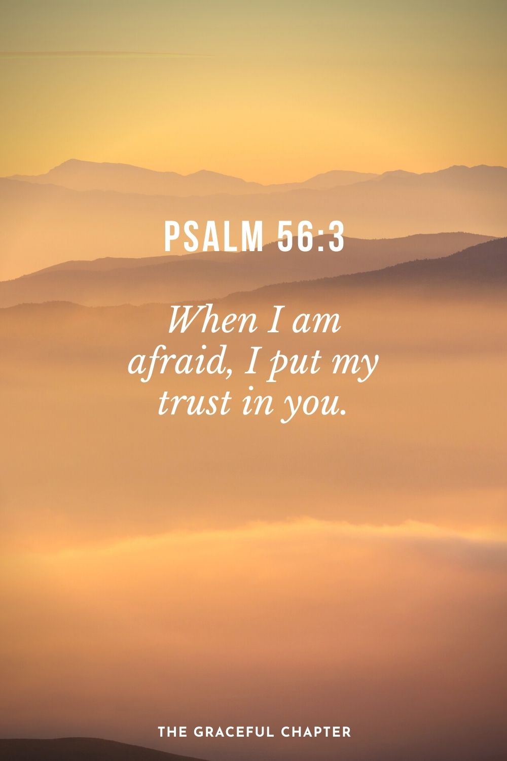 When I am afraid, I put my trust in you. Psalm 56:3