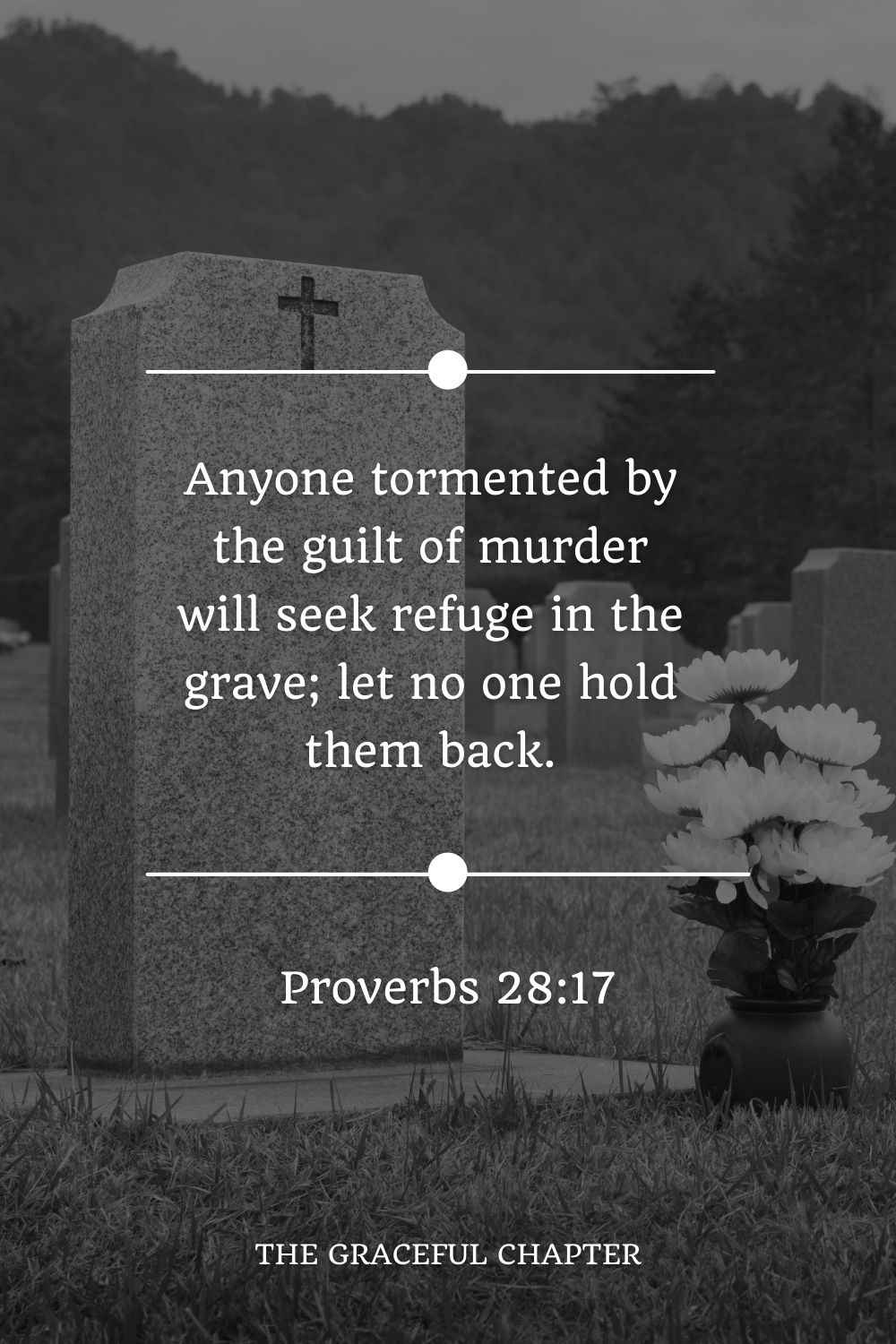 Anyone tormented by the guilt of murder will seek refuge in the grave; let no one hold them back. Proverbs 28:17