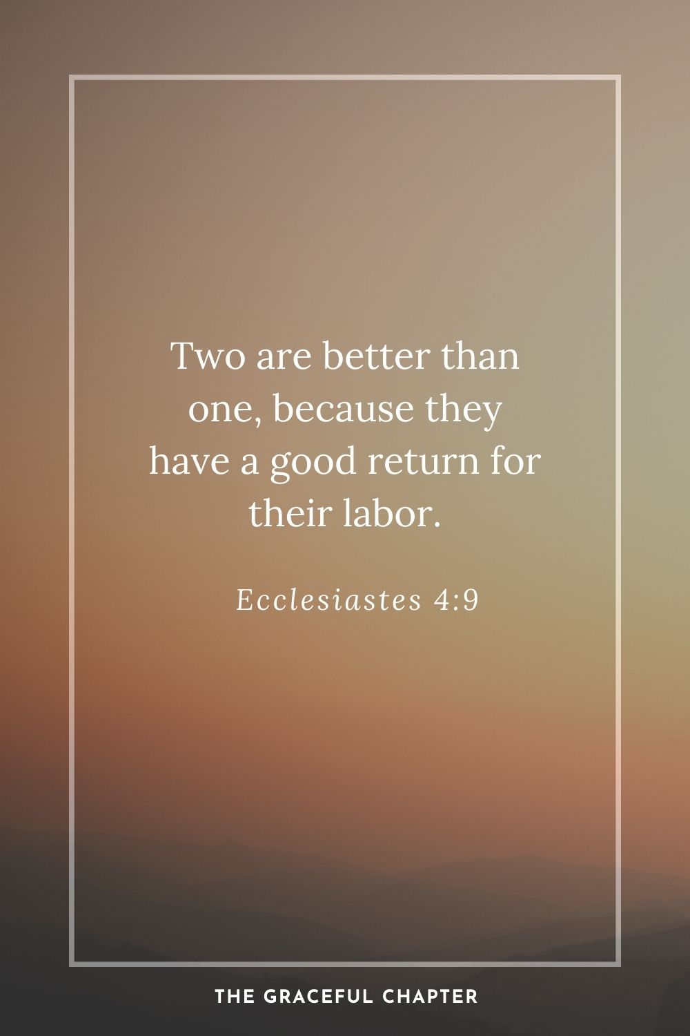 Two are better than one, because they have a good return for their labor. Ecclesiastes 4:9