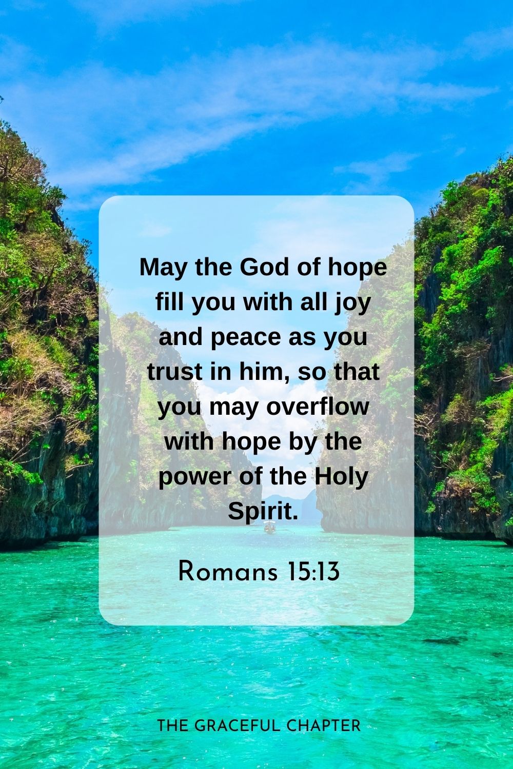 May the God of hope fill you with all joy and peace as you trust in him, so that you may overflow with hope by the power of the Holy Spirit.