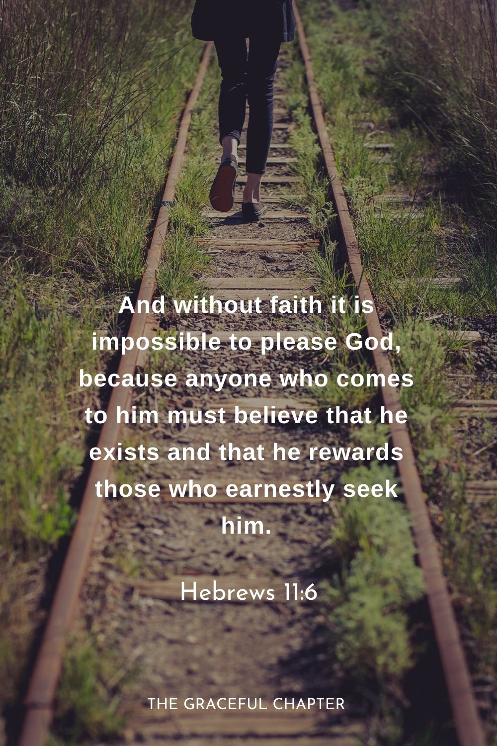 And without faith it is impossible to please God, because anyone who comes to him must believe that he exists and that he rewards those who earnestly seek him.