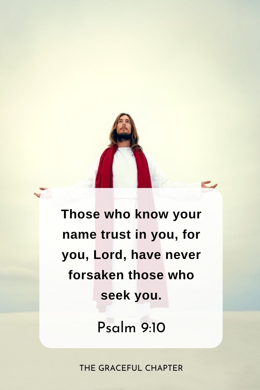 Those who know your name trust in you, for you, Lord, have never forsaken those who seek you. bible verses about trusting God