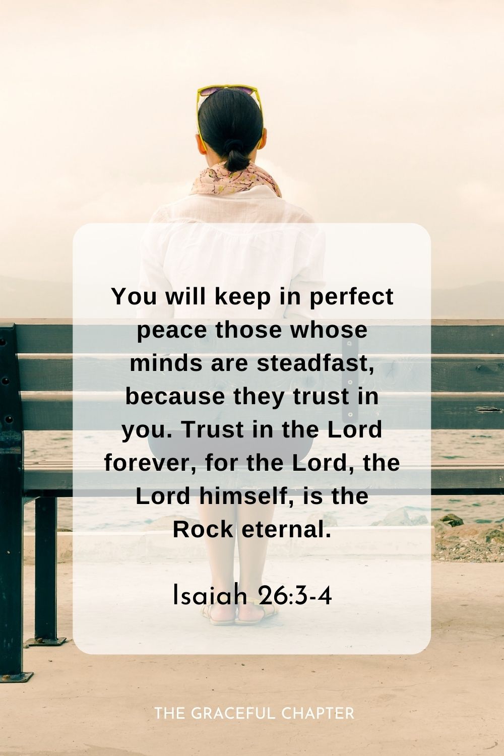 You will keep in perfect peace those whose minds are steadfast, because they trust in you. Trust in the Lord forever, for the Lord, the Lord himself, is the Rock eternal. bible verses about trusting God