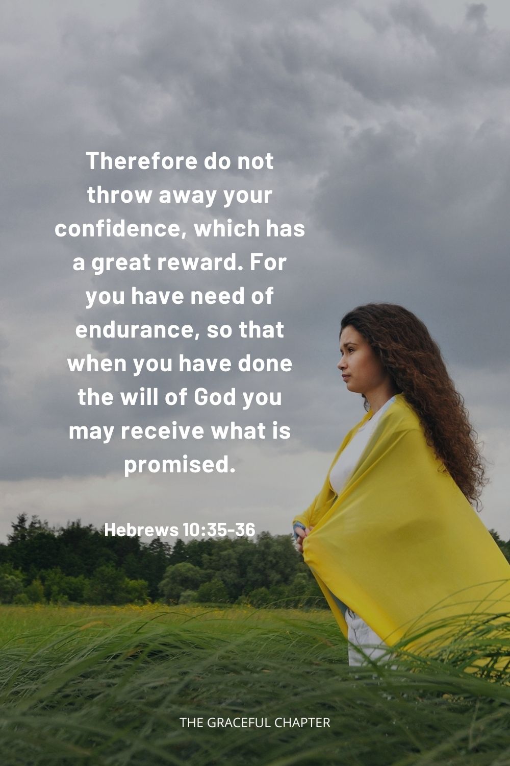 Therefore do not throw away your confidence, which has a great reward. For you have need of endurance, so that when you have done the will of God you may receive what is promised. Hebrews 10:35-36