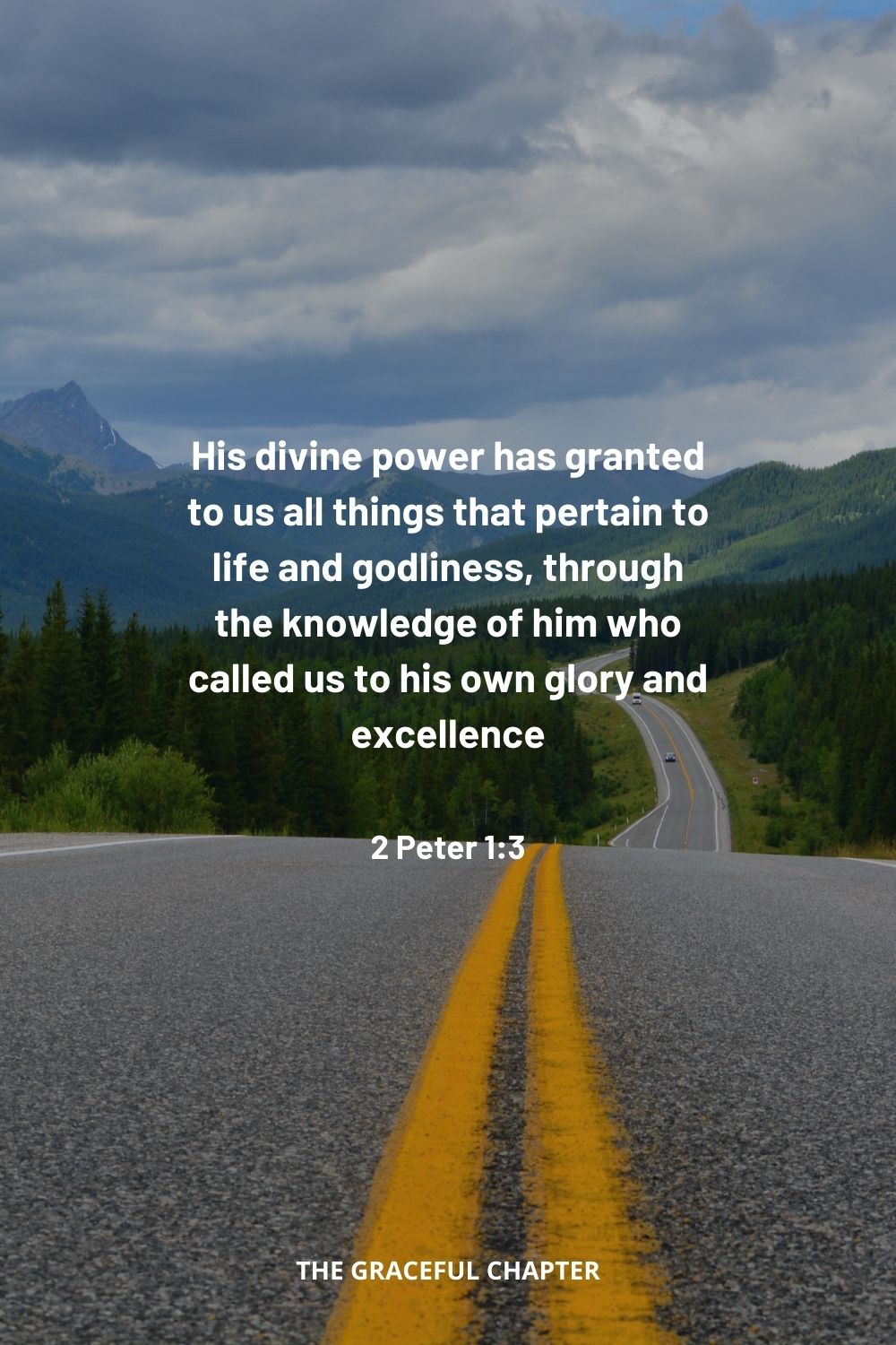 His divine power has granted to us all things that pertain to life and godliness, through the knowledge of him who called us to his own glory and excellence 2 Peter 1:3