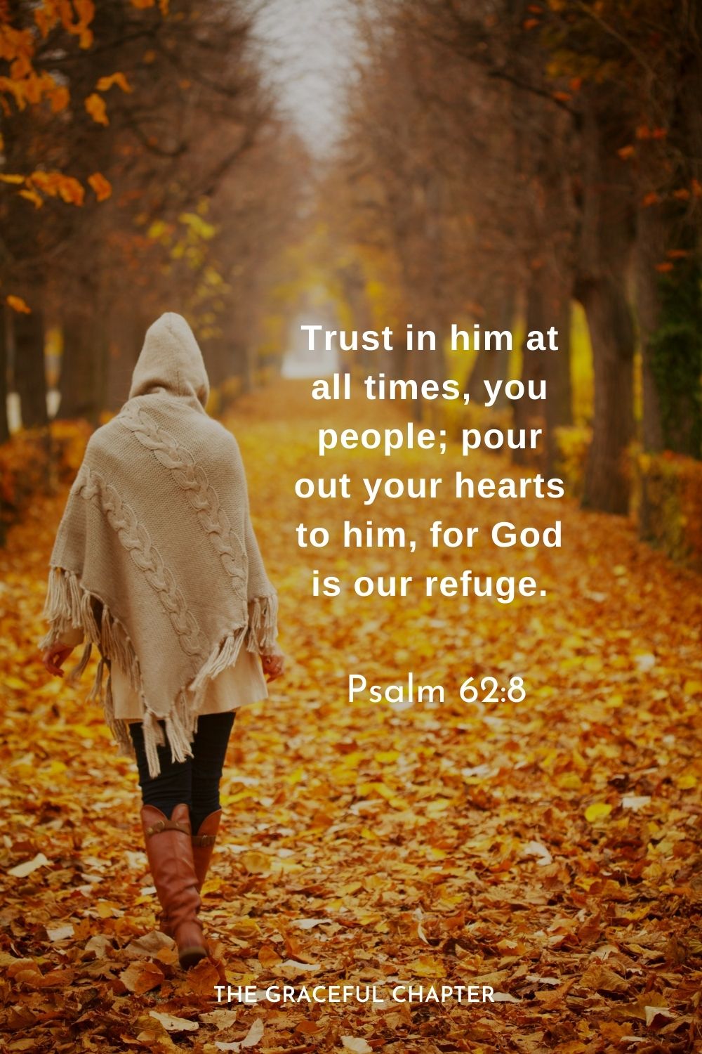 Trust in him at all times, you people; pour out your hearts to him, for God is our refuge.