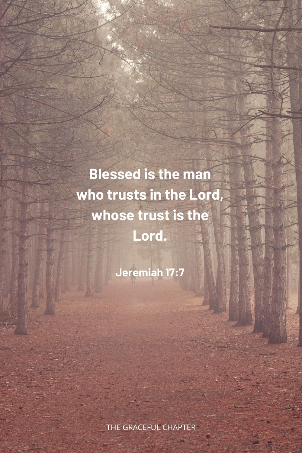 Blessed is the man who trusts in the Lord, whose trust is the Lord. Jeremiah 17:7