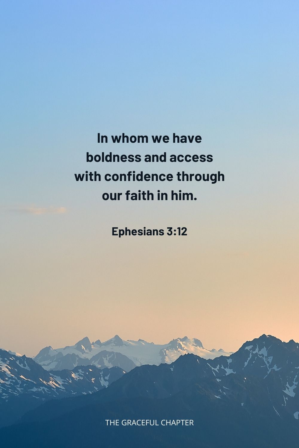  In whom we have boldness and access with confidence through our faith in him. Ephesians 3:12