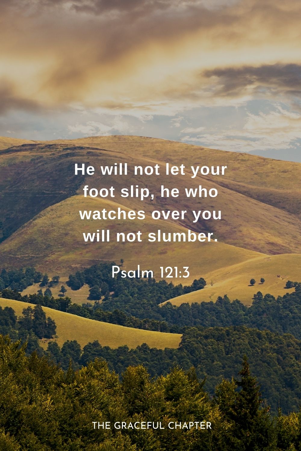 He will not let your foot slip, he who watches over you will not slumber.
