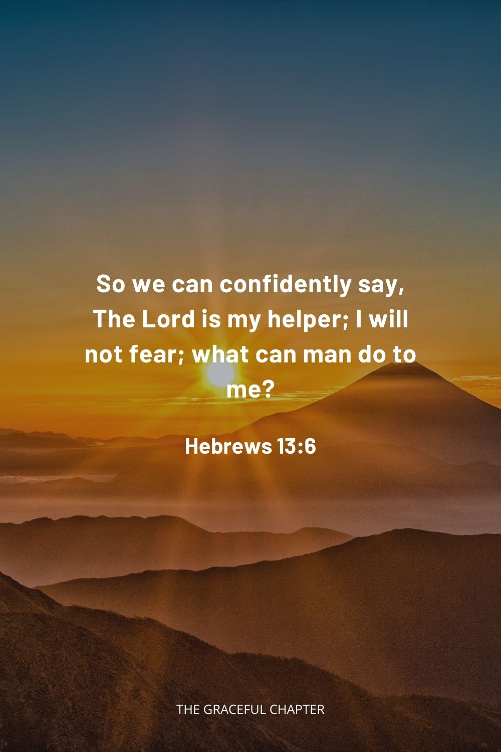  So we can confidently say, The Lord is my helper; I will not fear; what can man do to me? Hebrews 13:6