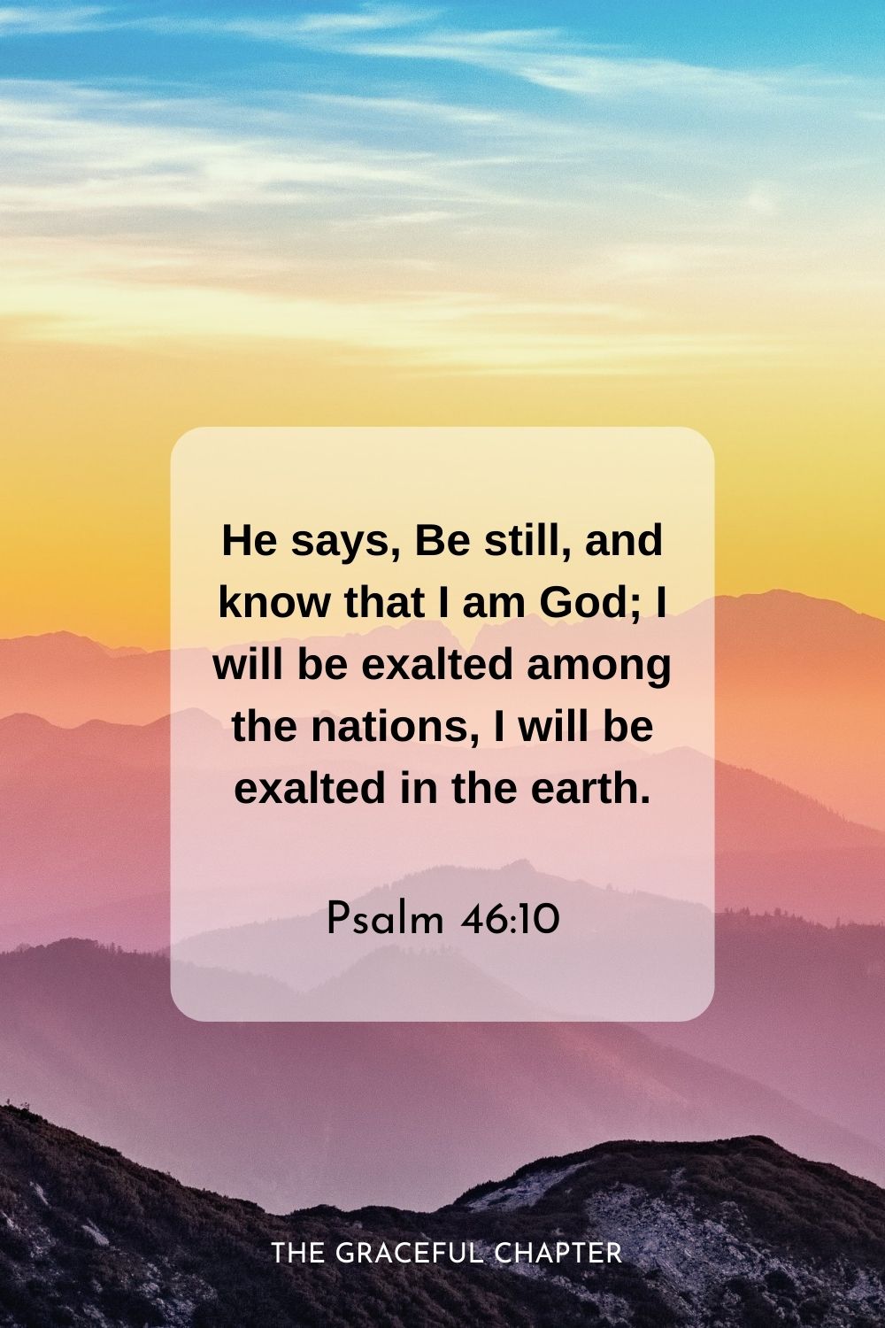He says, Be still, and know that I am God; I will be exalted among the nations, I will be exalted in the earth.