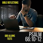 Bible Reflection - Psalm 66:10-12 - God Allows Tests