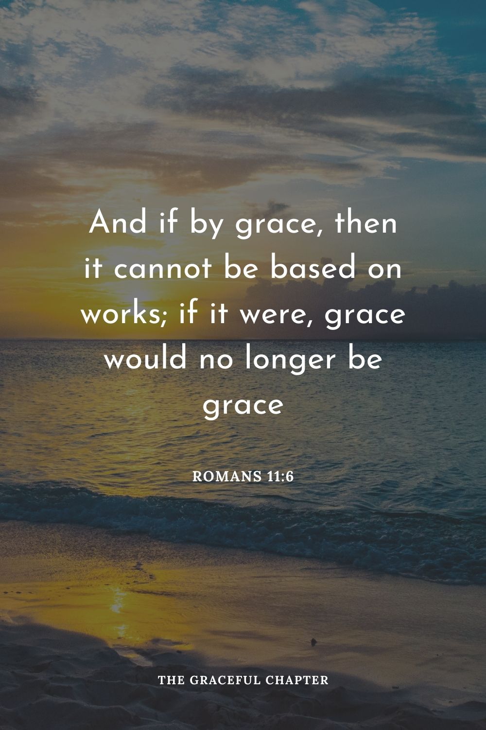And if by grace, then it cannot be based on works; if it were, grace would no longer be grace Romans 11:6