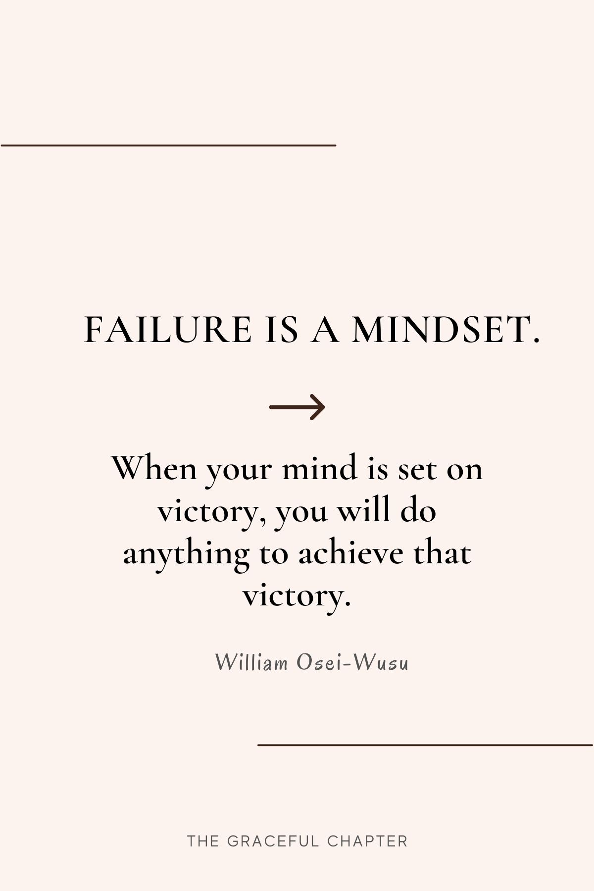 Failure is a mindset. When your mind is set on victory, you will do anything to achieve that victory.