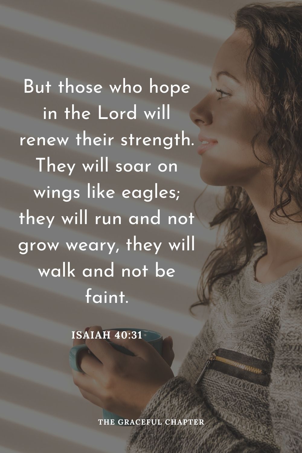 But those who hope in the Lord will renew their strength. They will soar on wings like eagles; they will run and not grow weary, they will walk and not be faint.