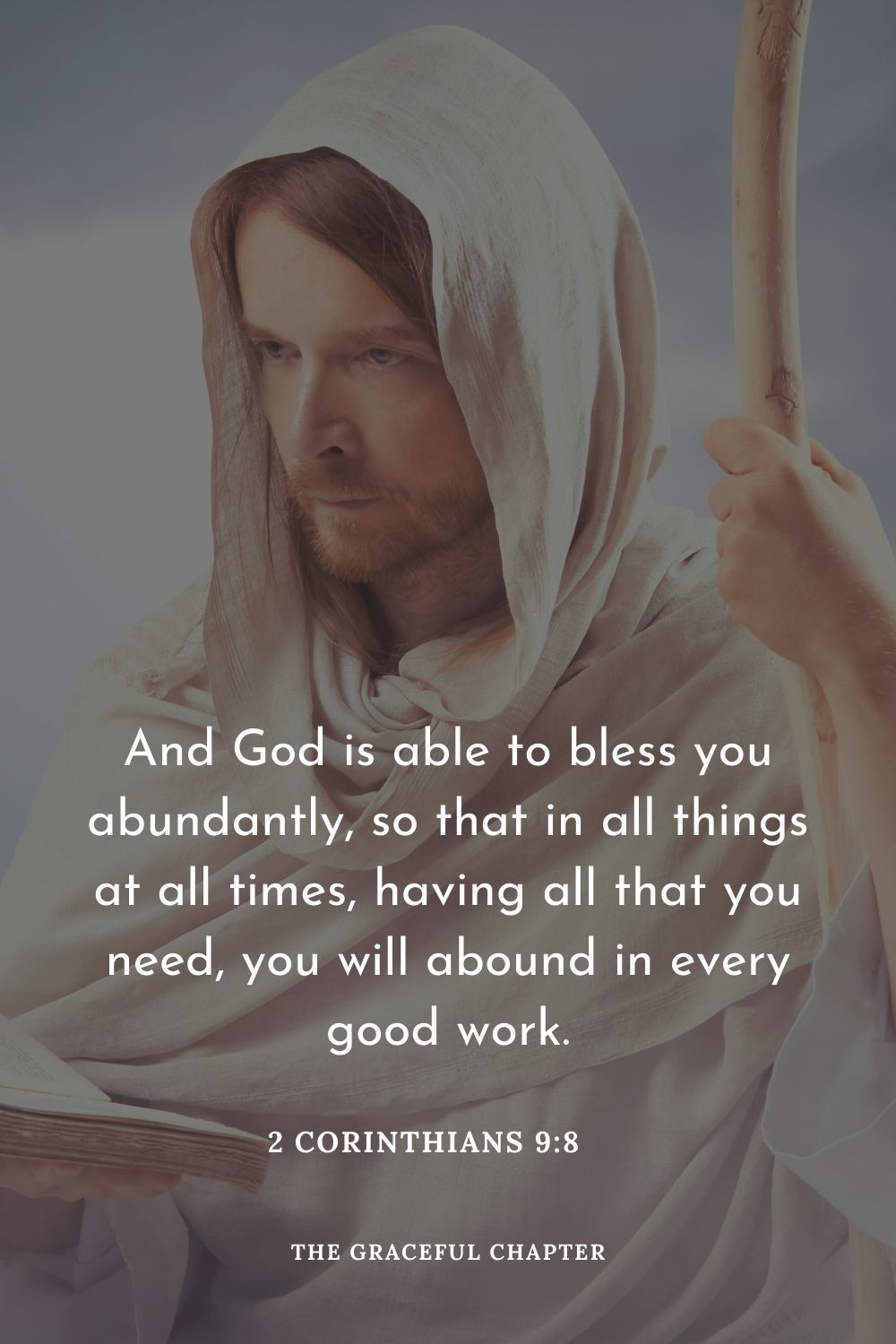 And God is able to bless you abundantly, so that in all things at all times, having all that you need, you will abound in every good work.