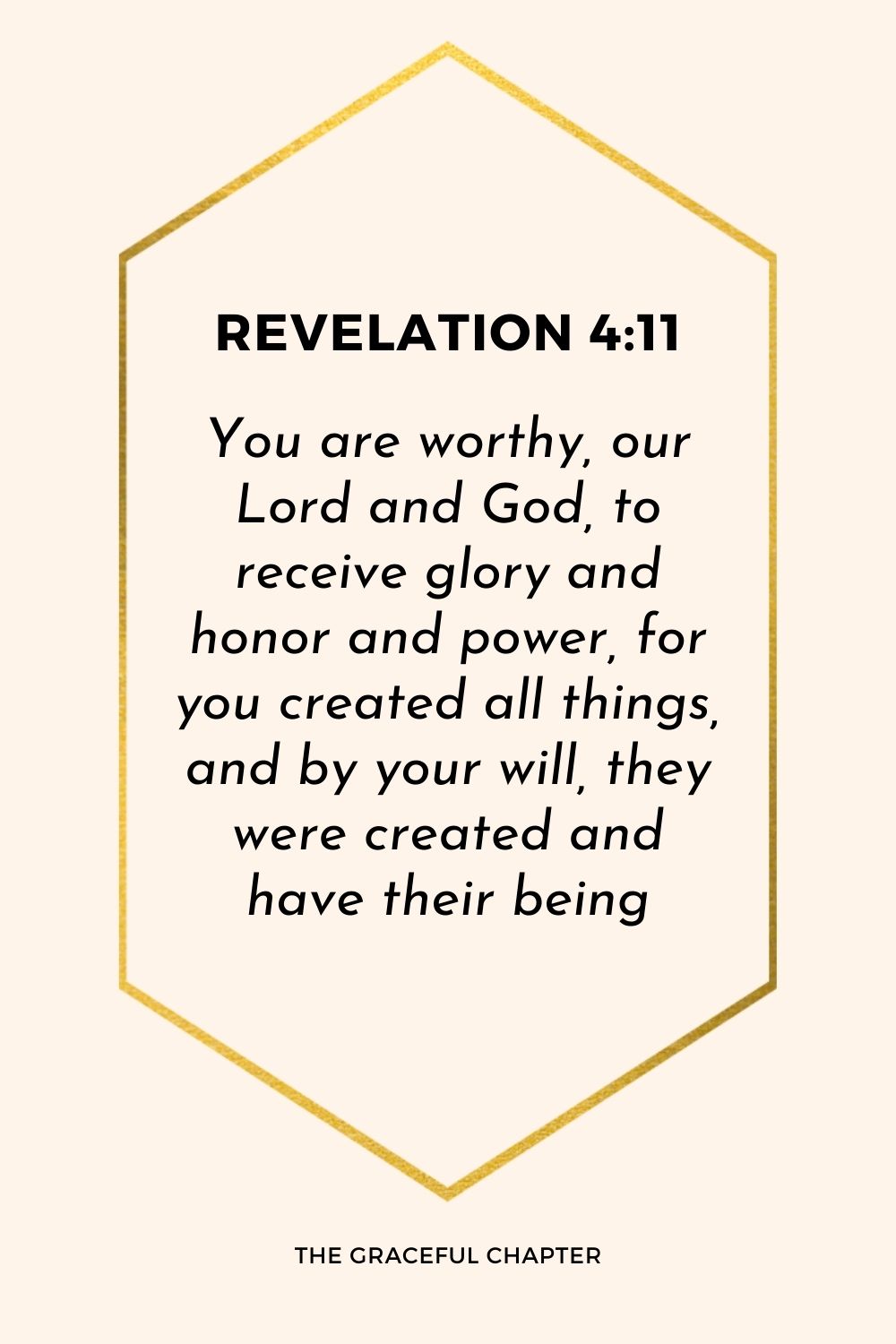 You are worthy, our Lord and God, to receive glory and honor and power, for you created all things, and by your will, they were created and have their being