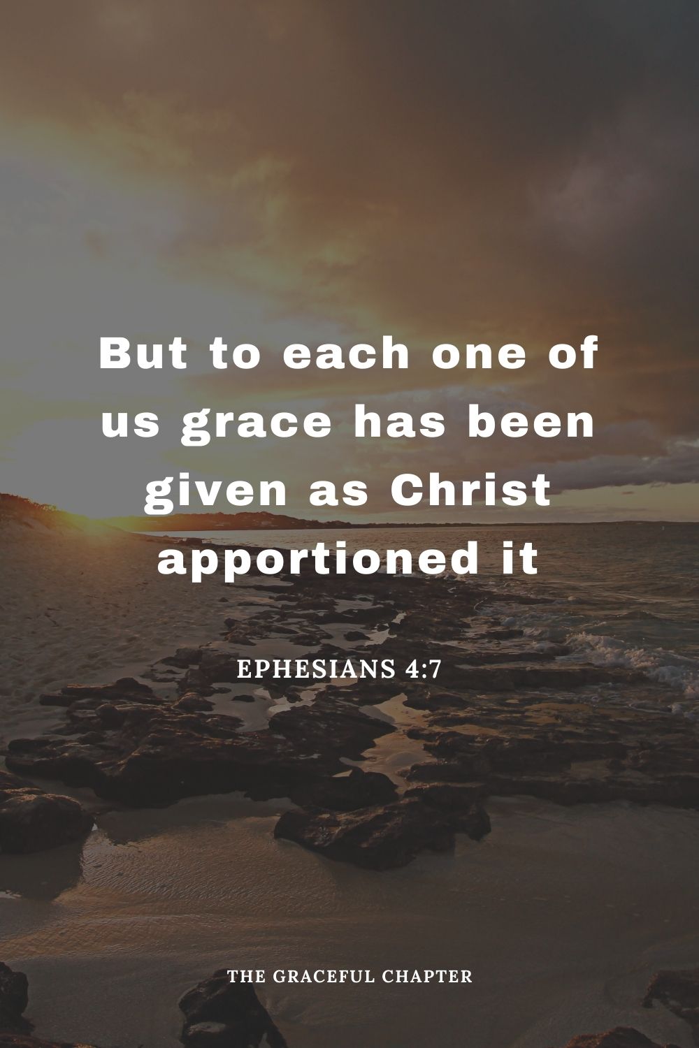 But to each one of us grace has been given as Christ apportioned it